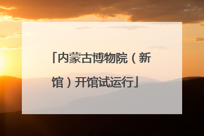内蒙古博物院（新馆）开馆试运行