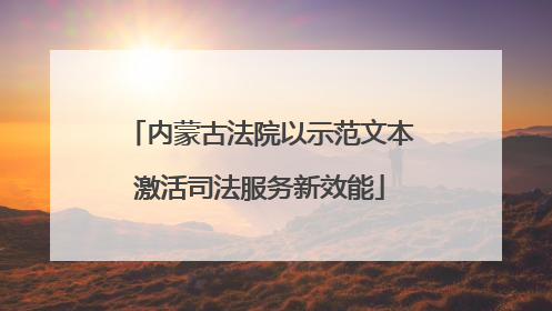 内蒙古法院以示范文本激活司法服务新效能