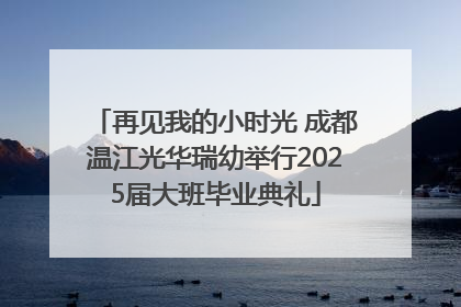 再见我的小时光 成都温江光华瑞幼举行2025届大班毕业典礼