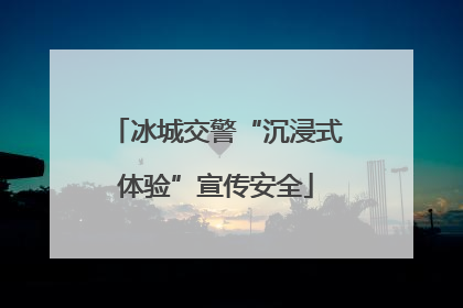 冰城交警“沉浸式体验”宣传安全