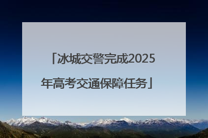 冰城交警完成2025年高考交通保障任务