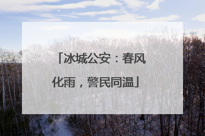 冰城公安：春风化雨，警民同温