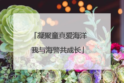 凝聚童真爱海洋 我与海警共成长