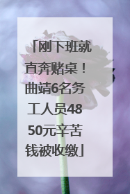 刚下班就直奔赌桌！曲靖6名务工人员4850元辛苦钱被收缴
