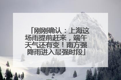 刚刚确认：上海这场雨提前赶来，端午天气还有变！南方强降雨进入最强时段