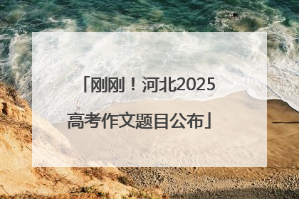 刚刚！河北2025高考作文题目公布