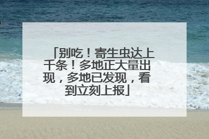 别吃！寄生虫达上千条！多地正大量出现，多地已发现，看到立刻上报