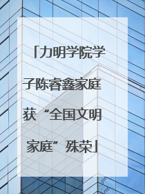 力明学院学子陈睿鑫家庭获“全国文明家庭”殊荣
