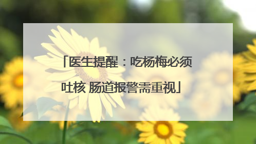 医生提醒：吃杨梅必须吐核 肠道报警需重视