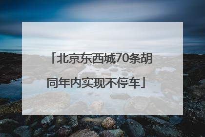 北京东西城70条胡同年内实现不停车