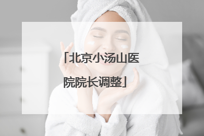 北京小汤山医院院长调整