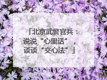 北京武警官兵：说说“心里话”，谈谈“交心法”