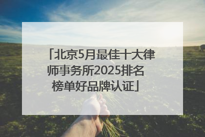 北京5月最佳十大律师事务所2025排名榜单好品牌认证