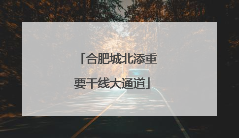 合肥城北添重要干线大通道