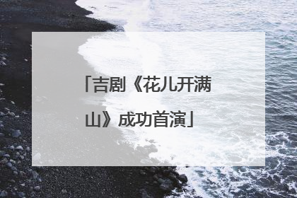 吉剧《花儿开满山》成功首演
