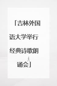 吉林外国语大学举行经典诗歌朗诵会