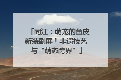 同江：萌宠的鱼皮新装刷屏！非遗技艺与“萌态跨界”