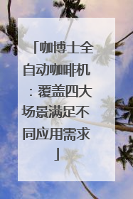 咖博士全自动咖啡机：覆盖四大场景满足不同应用需求