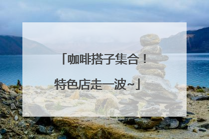 咖啡搭子集合！特色店走一波~