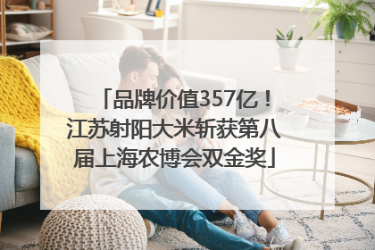 品牌价值357亿！江苏射阳大米斩获第八届上海农博会双金奖