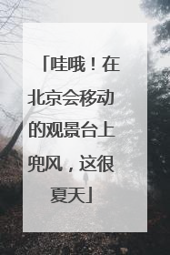 哇哦！在北京会移动的观景台上兜风，这很夏天