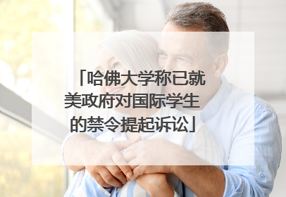 哈佛大学称已就美政府对国际学生的禁令提起诉讼