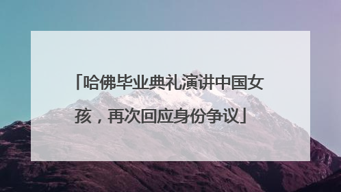 哈佛毕业典礼演讲中国女孩，再次回应身份争议