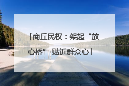 商丘民权：架起“放心桥” 贴近群众心