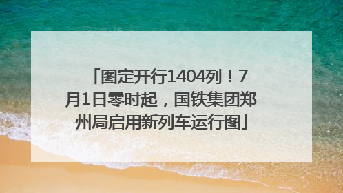 图定开行1404列！7月1日零时起，国铁集团郑州局启用新列车运行图