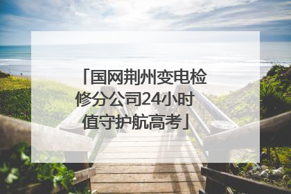 国网荆州变电检修分公司24小时值守护航高考