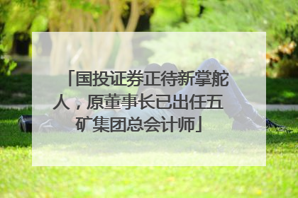 国投证券正待新掌舵人，原董事长已出任五矿集团总会计师