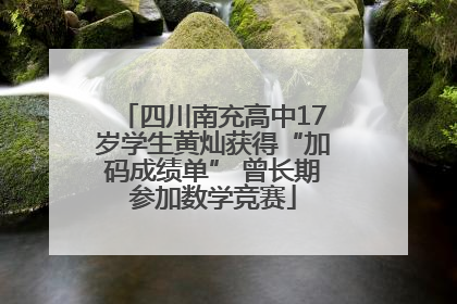 四川南充高中17岁学生黄灿获得“加码成绩单” 曾长期参加数学竞赛