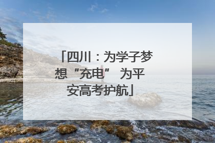 四川：为学子梦想“充电” 为平安高考护航