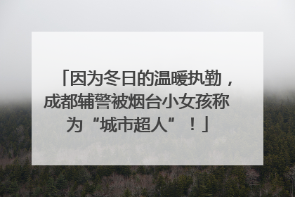 因为冬日的温暖执勤，成都辅警被烟台小女孩称为“城市超人”！