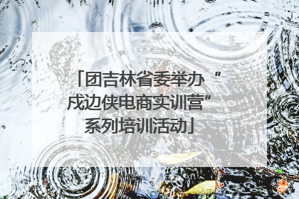 团吉林省委举办“戍边侠电商实训营”系列培训活动