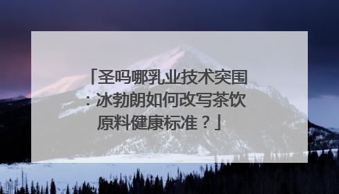 圣吗哪乳业技术突围：冰勃朗如何改写茶饮原料健康标准？