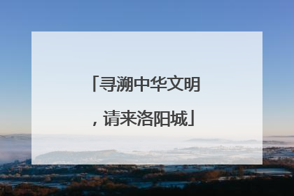 寻溯中华文明，请来洛阳城