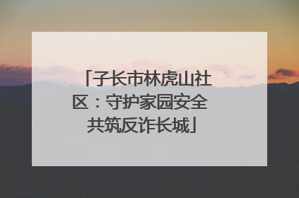 子长市林虎山社区：守护家园安全 共筑反诈长城