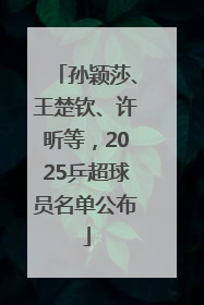 孙颖莎、王楚钦、许昕等，2025乒超球员名单公布