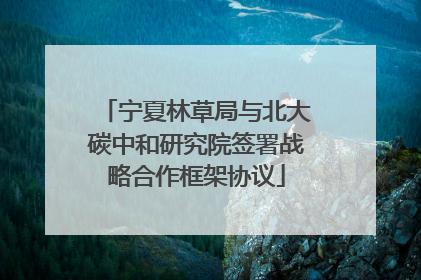 宁夏林草局与北大碳中和研究院签署战略合作框架协议