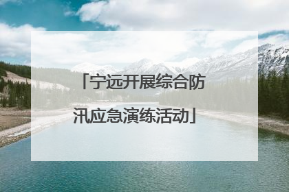 宁远开展综合防汛应急演练活动
