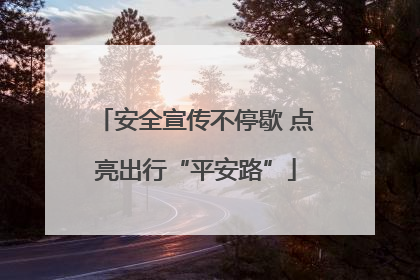 安全宣传不停歇 点亮出行“平安路”