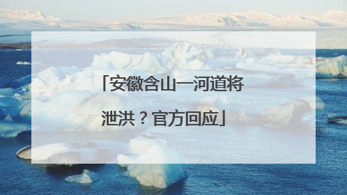 安徽含山一河道将泄洪？官方回应