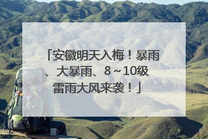 安徽明天入梅！暴雨、大暴雨、8～10级雷雨大风来袭！