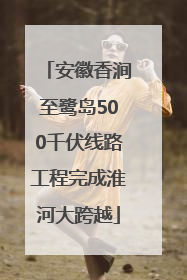 安徽香涧至鹭岛500千伏线路工程完成淮河大跨越