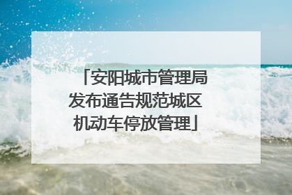 安阳城市管理局发布通告规范城区机动车停放管理