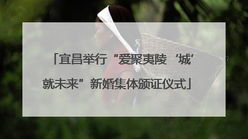 宜昌举行“爱聚夷陵‘城’就未来”新婚集体颁证仪式