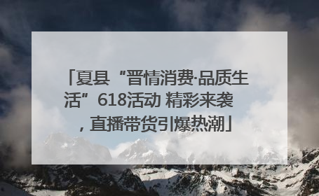 夏县“晋情消费·品质生活”618活动 精彩来袭，直播带货引爆热潮
