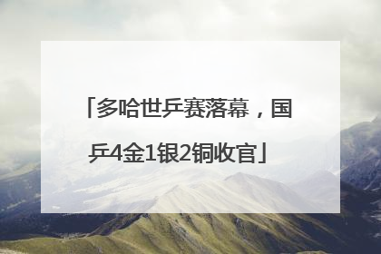 多哈世乒赛落幕，国乒4金1银2铜收官