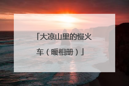 大凉山里的慢火车（暖相册）